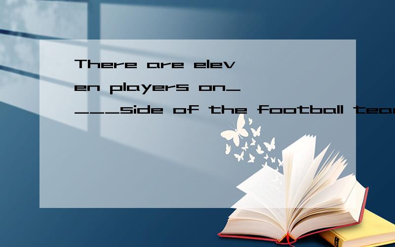 There are eleven players on____side of the football team. A each B every C both D all
