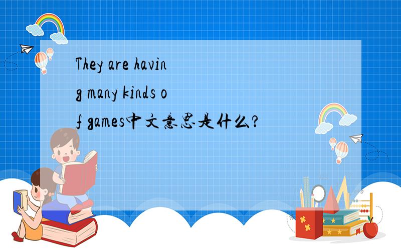 They are having many kinds of games中文意思是什么?