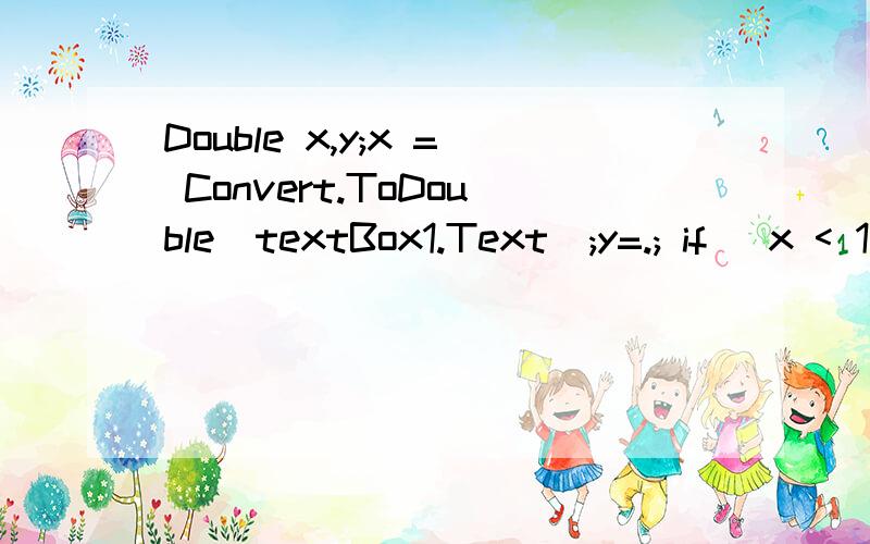 Double x,y;x = Convert.ToDouble(textBox1.Text);y=.; if (x < 1)y=x; x为什么错了