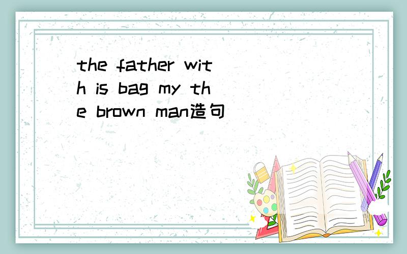 the father with is bag my the brown man造句
