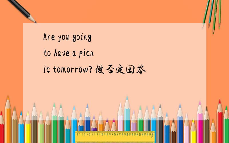 Are you going to have a picnic tomorrow?做否定回答