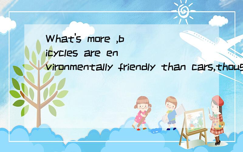 What's more ,bicycles are environmentally friendly than cars,though they hardly make noises.改错.