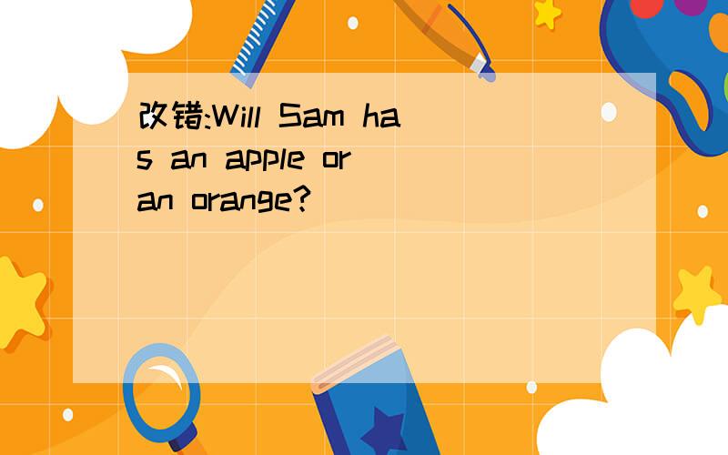 改错:Will Sam has an apple or an orange?