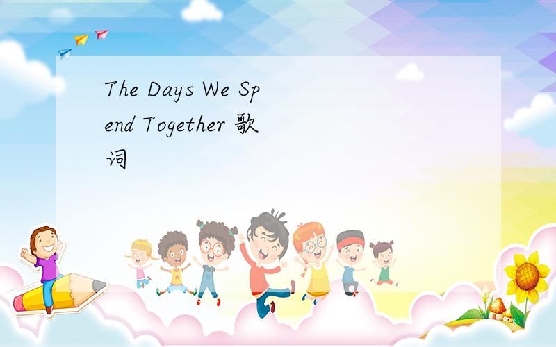 The Days We Spend Together 歌词