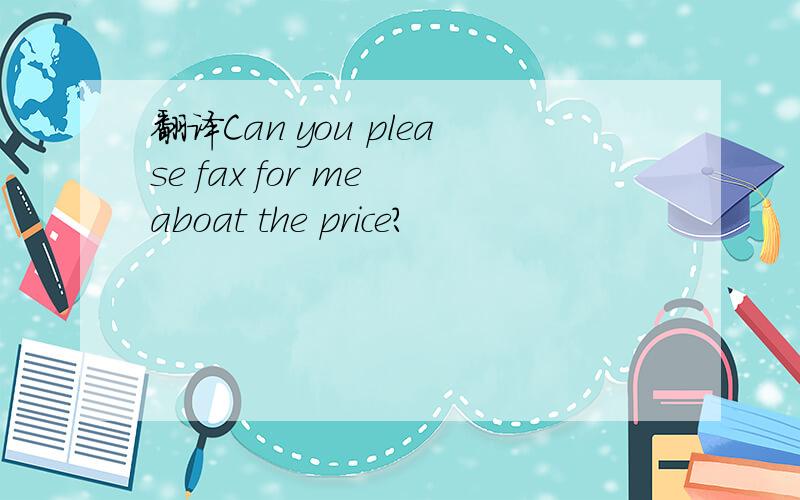 翻译Can you please fax for me aboat the price?