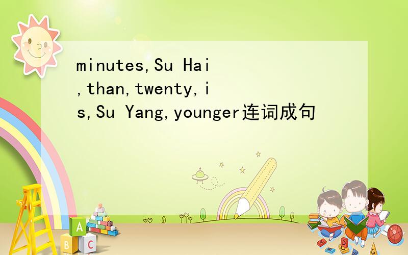 minutes,Su Hai,than,twenty,is,Su Yang,younger连词成句