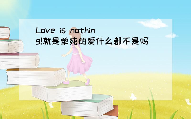 Love is nothing!就是单纯的爱什么都不是吗