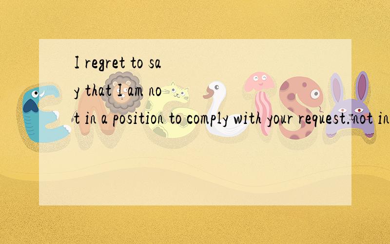 I regret to say that I am not in a position to comply with your request.not in a position 是固定词组吗?还能怎么使用?请举个例子好吗