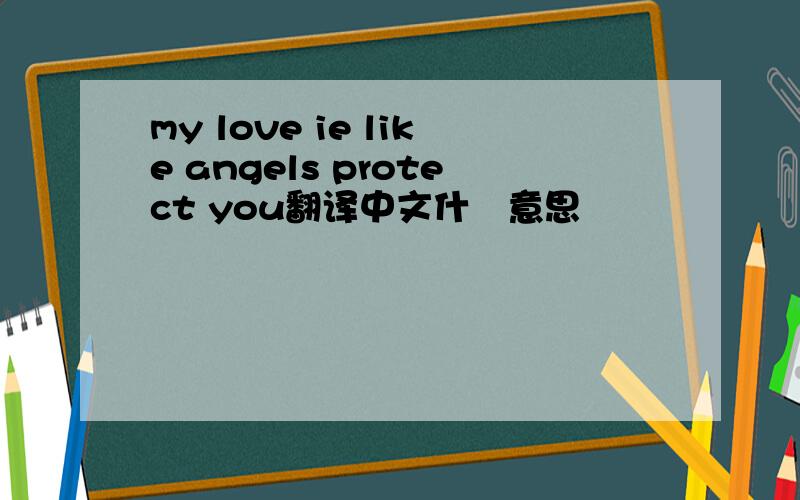 my love ie like angels protect you翻译中文什麼意思