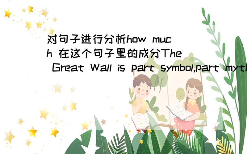 对句子进行分析how much 在这个句子里的成分The Great Wall is part symbol,part myth.It`s an important symbol of how much humans can achieve and we Chinese are proud of it.