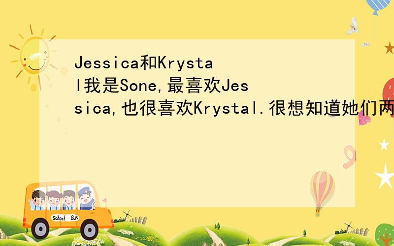 Jessica和Krystal我是Sone,最喜欢Jessica,也很喜欢Krystal.很想知道她们两个样貌,声音,综艺技能,舞蹈等各方面的评比.J的音域和K的音域谁的更宽,唱功谁的更好?Lun,Jessica和泰妍的唱功排名.