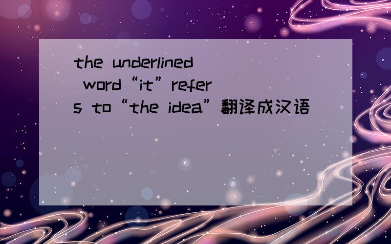 the underlined word“it”refers to“the idea”翻译成汉语