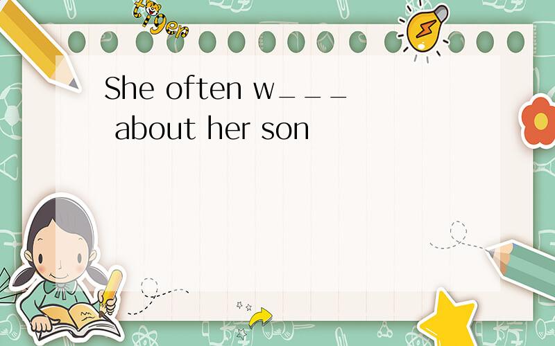 She often w___ about her son