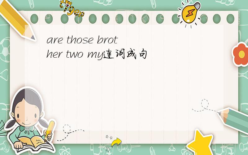are those brother two my连词成句