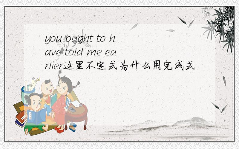 you ought to have told me earlier这里不定式为什么用完成式