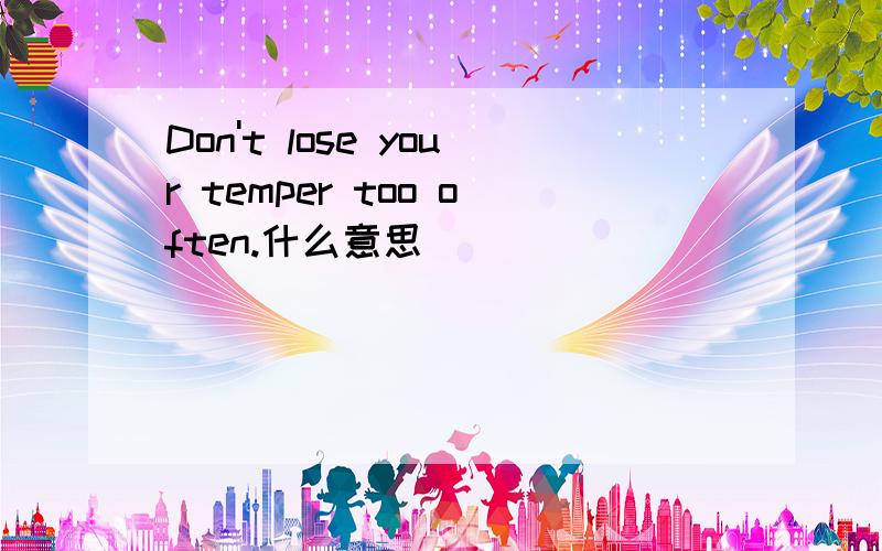 Don't lose your temper too often.什么意思