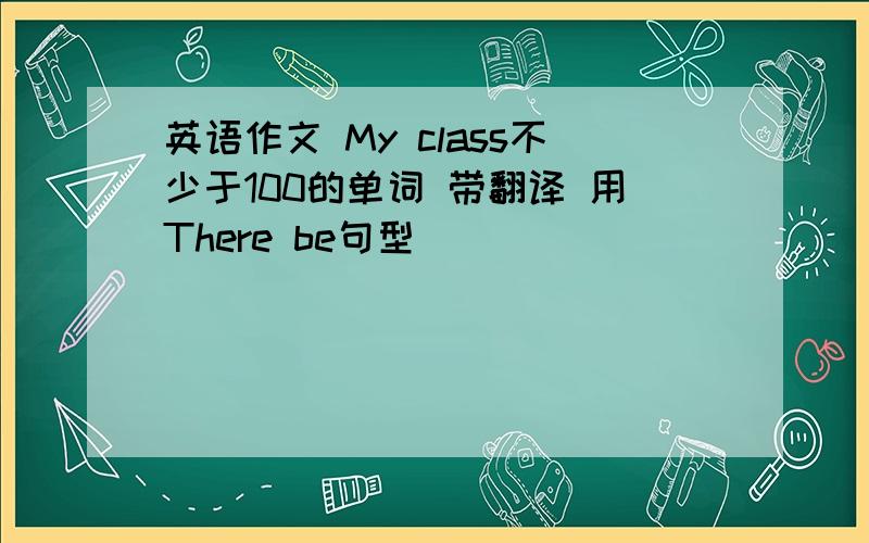 英语作文 My class不少于100的单词 带翻译 用There be句型
