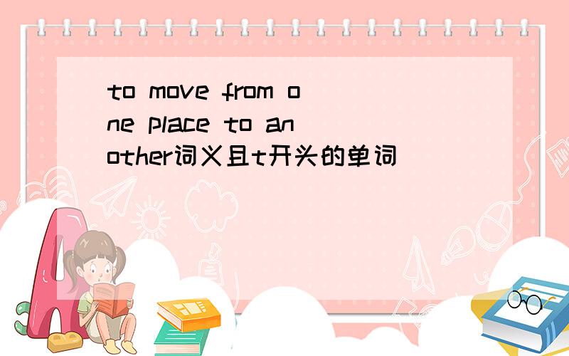 to move from one place to another词义且t开头的单词