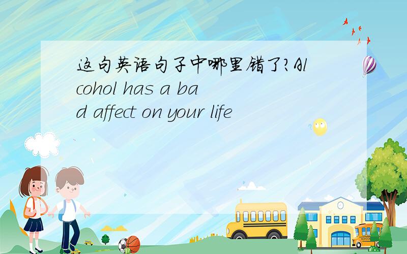 这句英语句子中哪里错了?Alcohol has a bad affect on your life