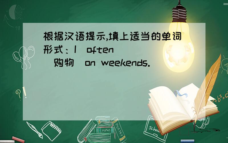 根据汉语提示,填上适当的单词形式：I　often＿＿＿＿（购物）on weekends.