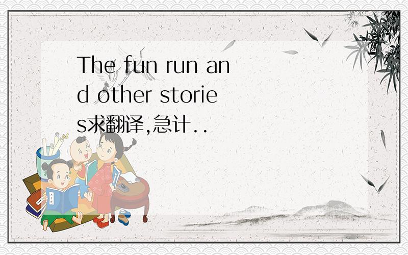 The fun run and other stories求翻译,急计..