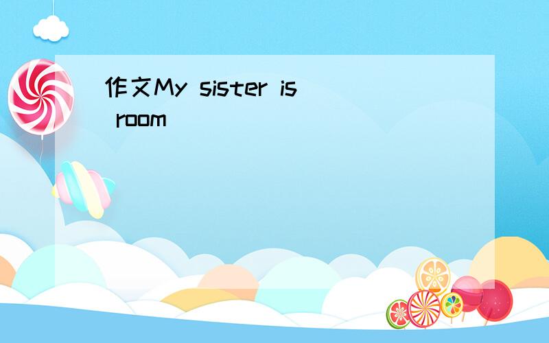作文My sister is room