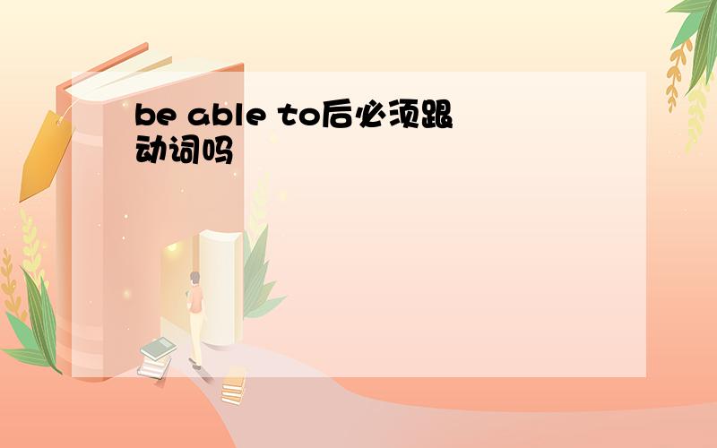 be able to后必须跟动词吗