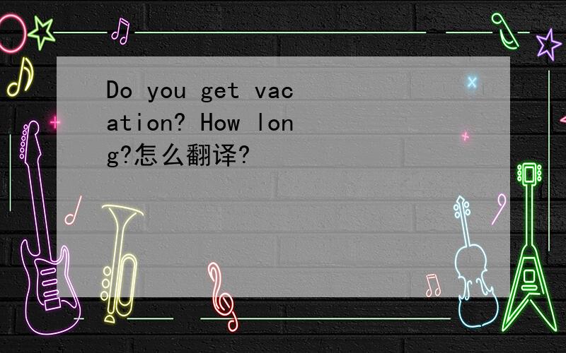 Do you get vacation? How long?怎么翻译?