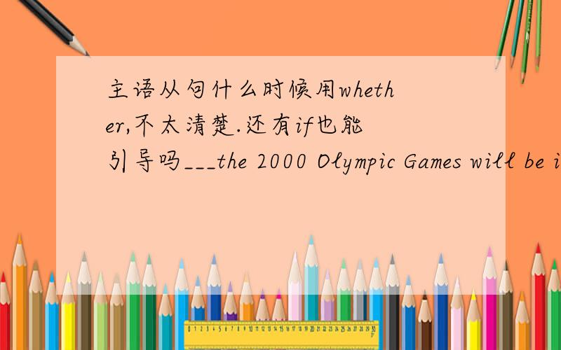 主语从句什么时候用whether,不太清楚.还有if也能引导吗___the 2000 Olympic Games will be in Beijing is not known yet.A.whether B.If C.Whether D.That