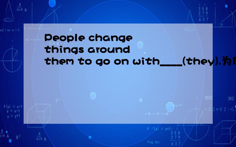 People change things around them to go on with____(they).为什么答案是（themselves）?而不是them?