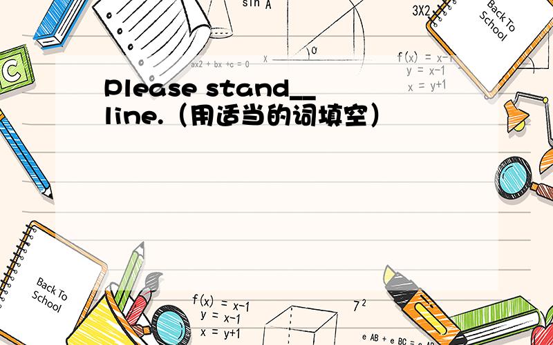 Please stand__line.（用适当的词填空）