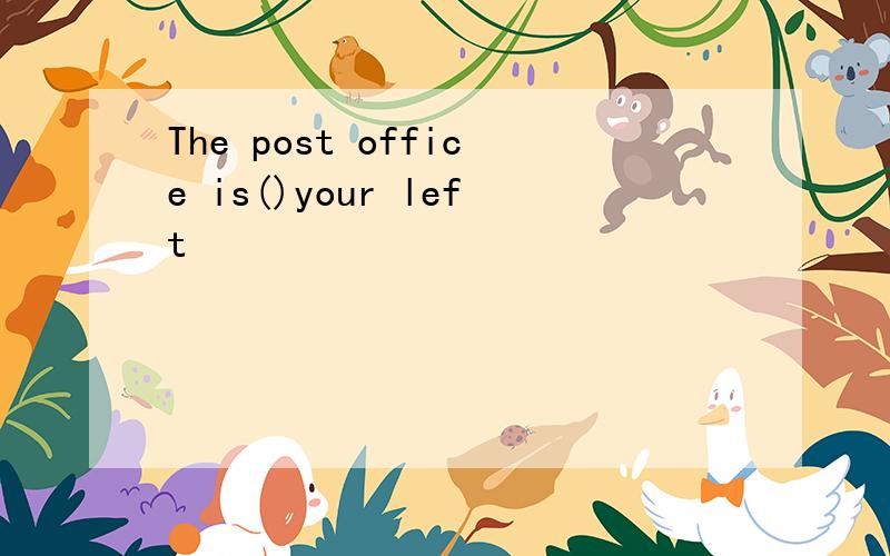 The post office is()your left