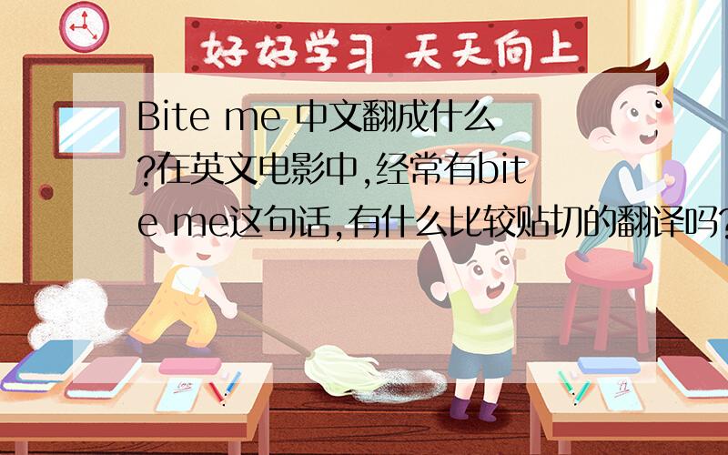 Bite me 中文翻成什么?在英文电影中,经常有bite me这句话,有什么比较贴切的翻译吗?