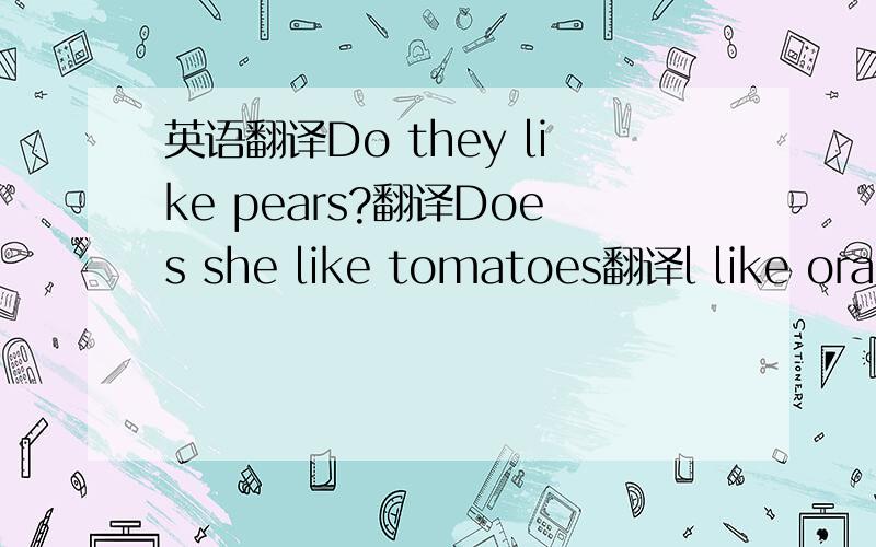 英语翻译Do they like pears?翻译Does she like tomatoes翻译l like orang翻译 We likes ice-cream 翻译