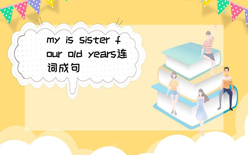 my is sister four old years连词成句
