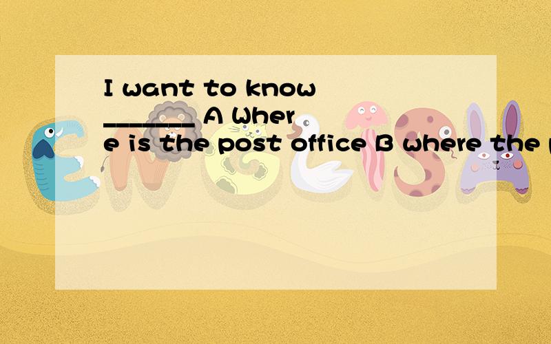 I want to know_______ A Where is the post office B where the post office is 为什么不选A,