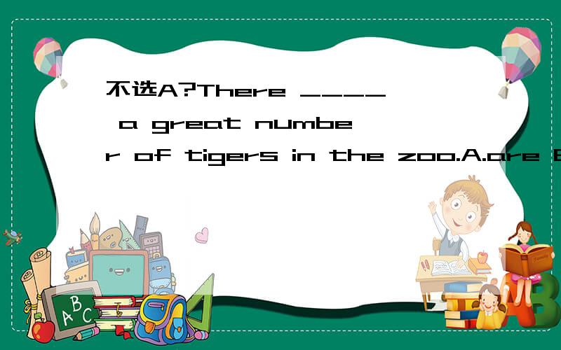 不选A?There ____ a great number of tigers in the zoo.A.are B.is