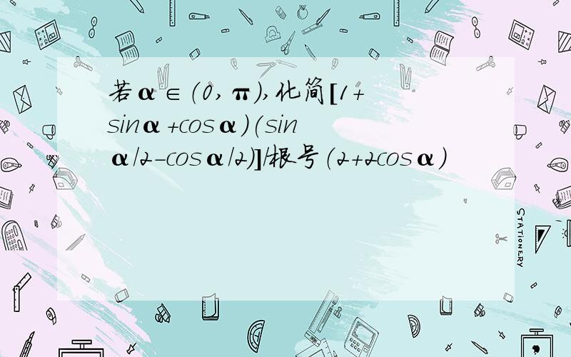 若α∈（0,π）,化简[1+sinα+cosα）(sinα/2-cosα/2)]/根号（2+2cosα）