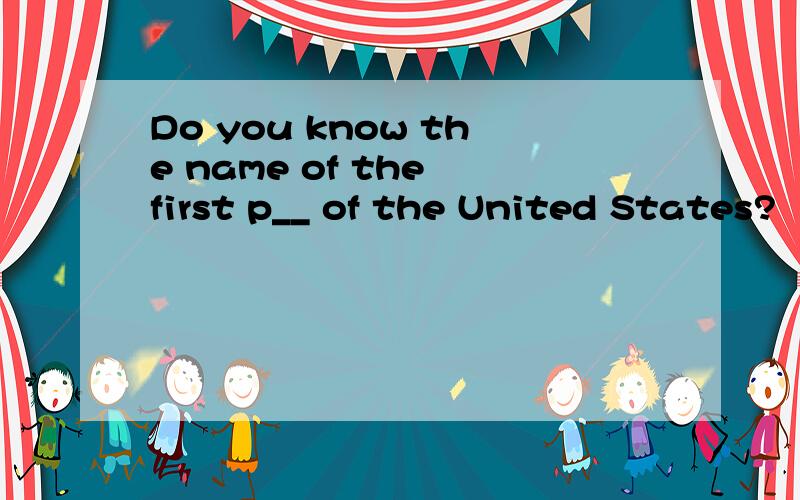 Do you know the name of the first p__ of the United States?