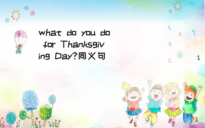 what do you do for Thanksgiving Day?同义句