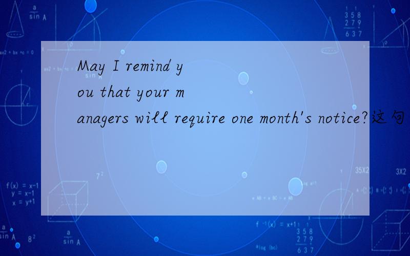 May I remind you that your managers will require one month's notice?这句话是什么意思呀