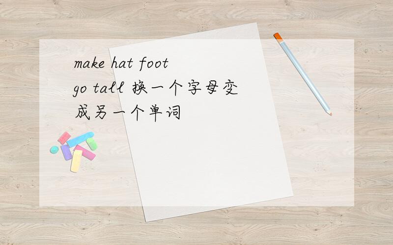 make hat foot go tall 换一个字母变成另一个单词
