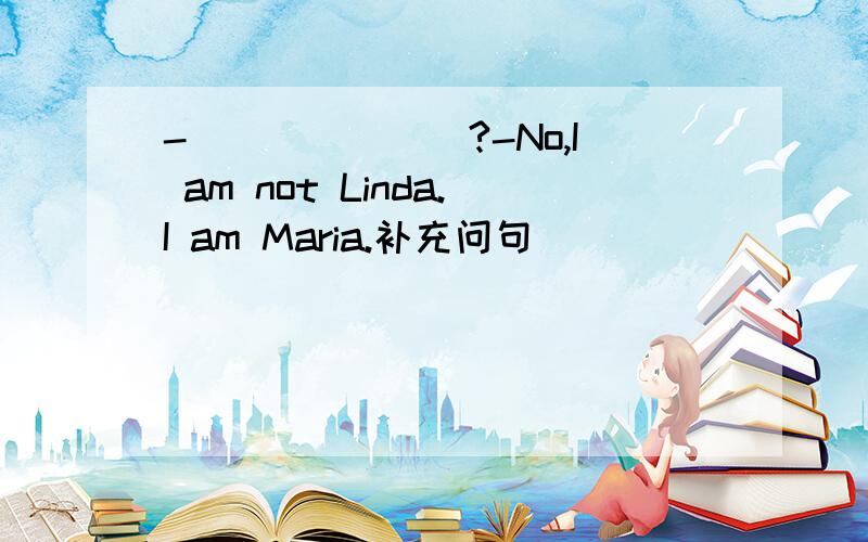 -_______?-No,I am not Linda.I am Maria.补充问句