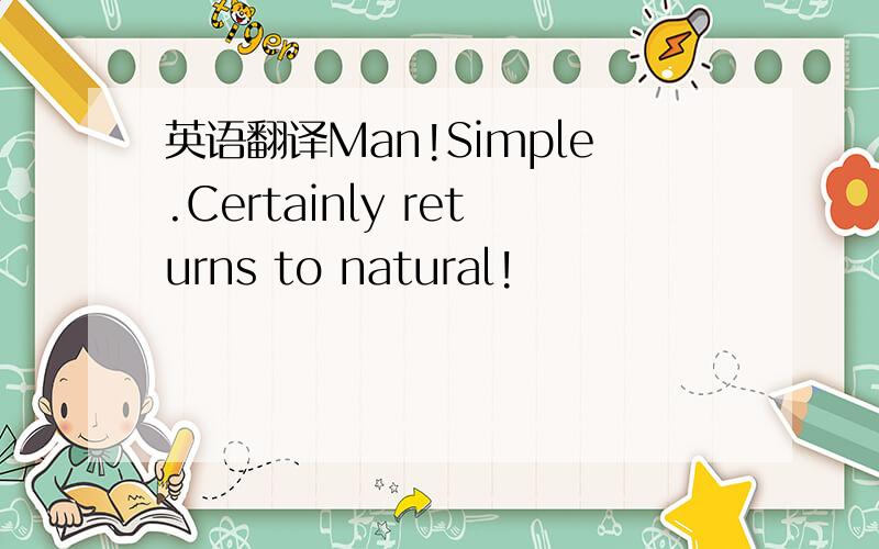 英语翻译Man!Simple.Certainly returns to natural!