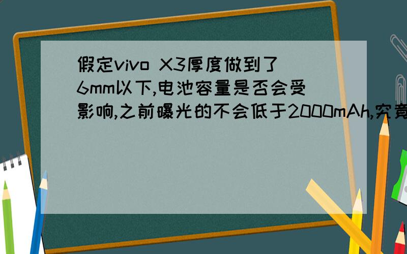假定vivo X3厚度做到了6mm以下,电池容量是否会受影响,之前曝光的不会低于2000mAh,究竟会是多大容量?