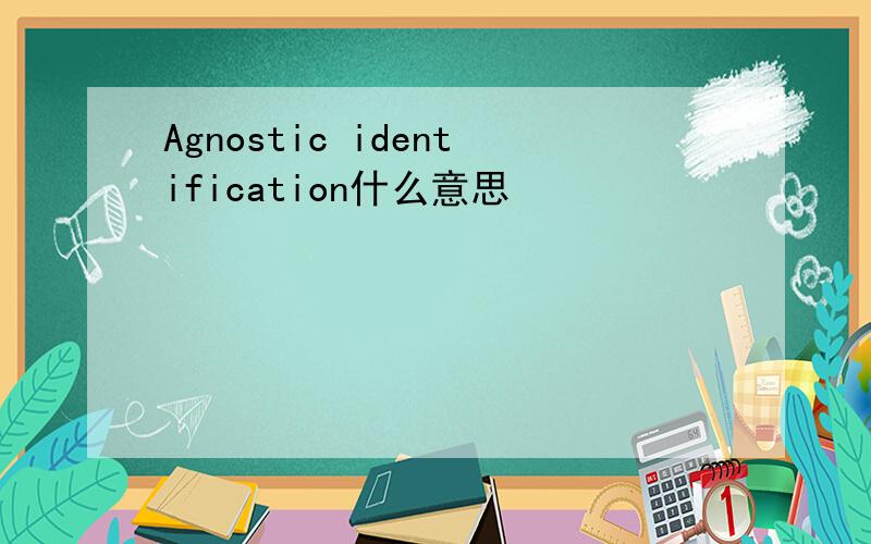Agnostic identification什么意思