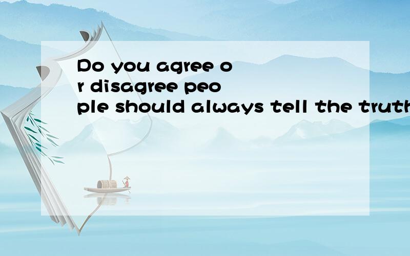 Do you agree or disagree people should always tell the truth 不是翻译,