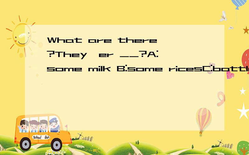 What are there?They'er __?A:some milk B:some ricesC:bottles of cokeD:manu breads