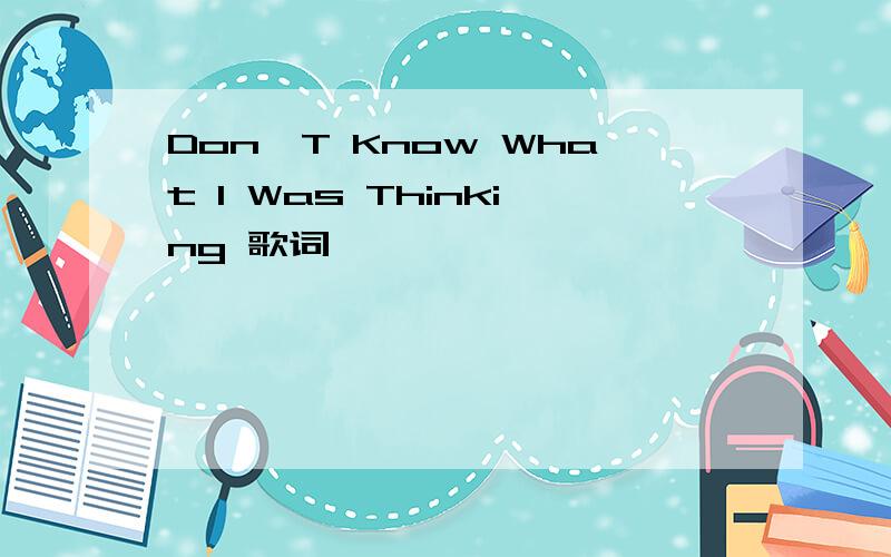 Don'T Know What I Was Thinking 歌词