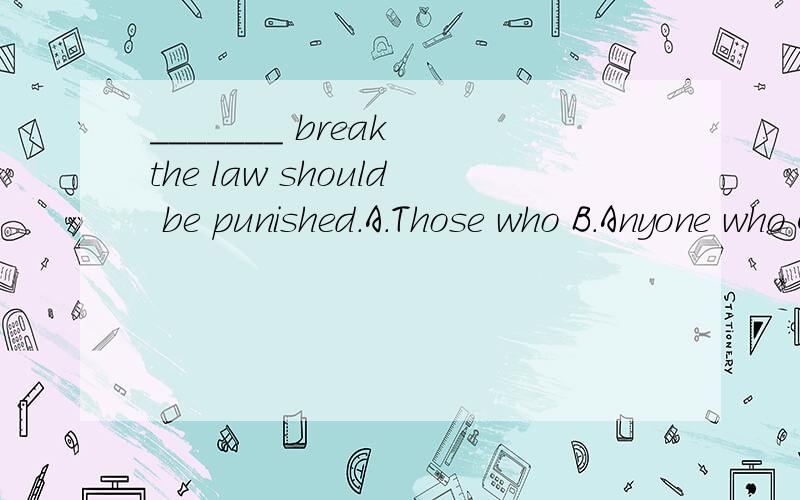 _______ break the law should be punished.A.Those who B.Anyone who C.No matter who D.Whoever